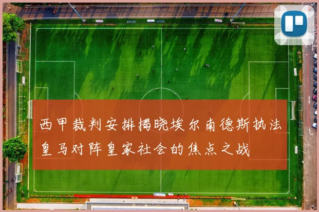 西甲裁判安排揭晓埃尔南德斯执法皇马对阵皇家社会的焦点之战