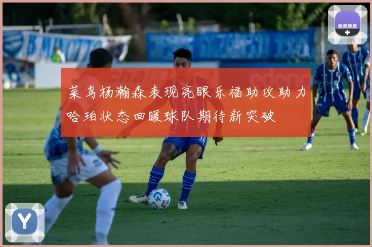 菜鸟杨瀚森表现亮眼乐福助攻助力哈珀状态回暖球队期待新突破