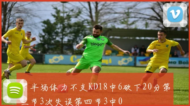 下半场体力不支KD18中6砍下20分第三节3次失误第四节3中0