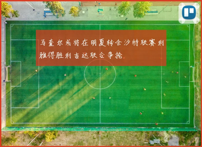 马奎尔或将在明夏转会沙特联赛利雅得胜利吉达联合争抢