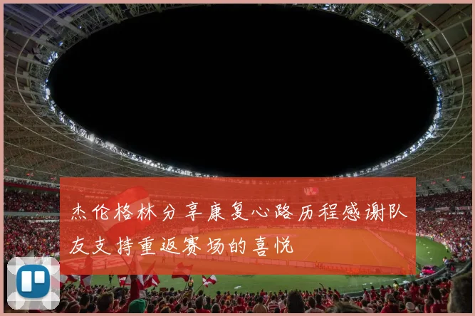 杰伦格林分享康复心路历程感谢队友支持重返赛场的喜悦