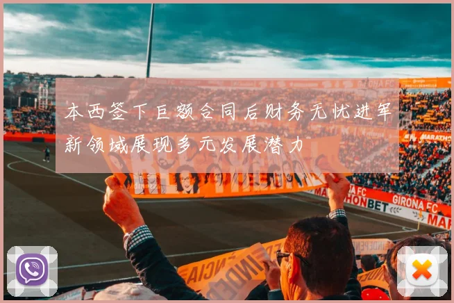 本西签下巨额合同后财务无忧进军新领域展现多元发展潜力