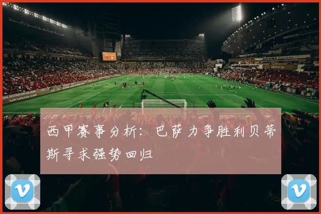西甲赛事分析：巴萨力争胜利贝蒂斯寻求强势回归