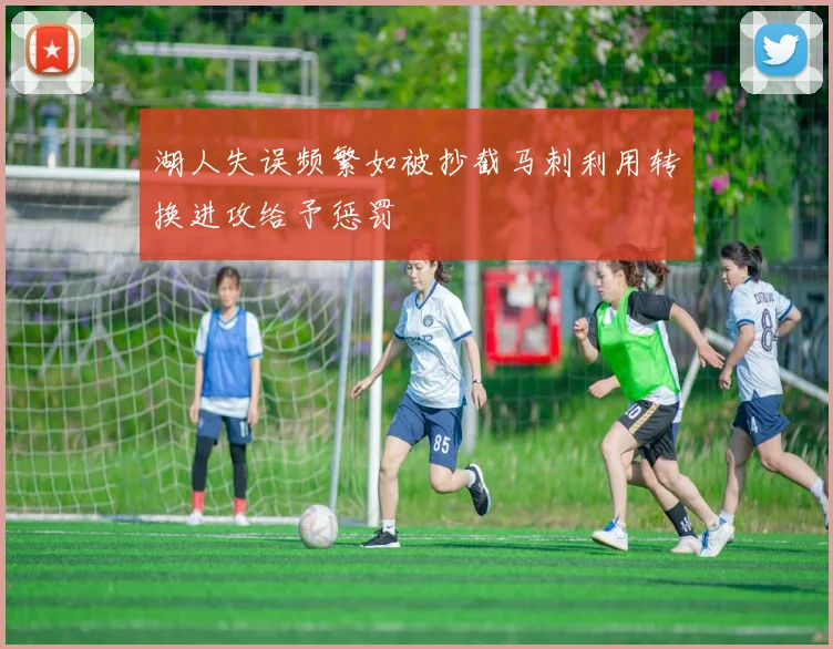湖人失误频繁如被抄截马刺利用转换进攻给予惩罚