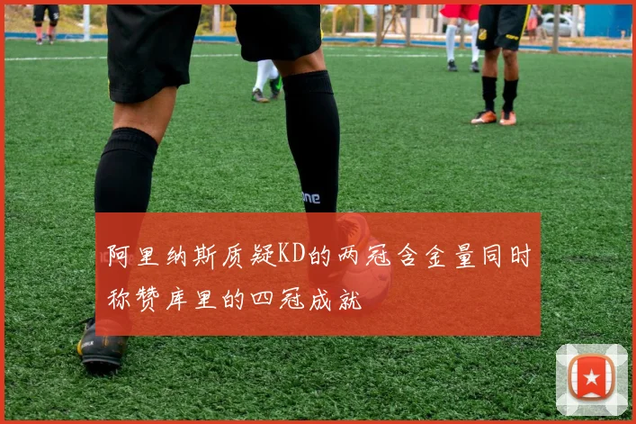 阿里纳斯质疑KD的两冠含金量同时称赞库里的四冠成就