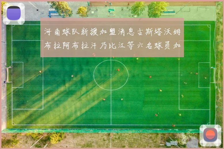 河南球队新援加盟消息古斯塔沃姆布拉阿布拉汗乃比江等六名球员加入
