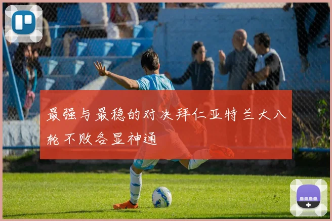 最强与最稳的对决拜仁亚特兰大八轮不败各显神通