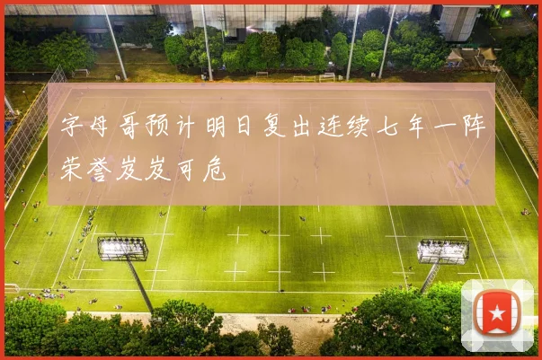 字母哥预计明日复出连续七年一阵荣誉岌岌可危