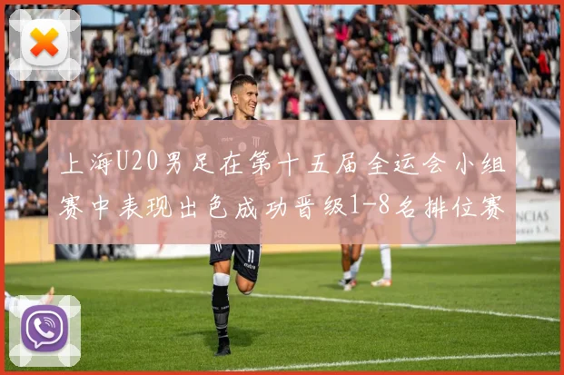 上海U20男足在第十五届全运会小组赛中表现出色成功晋级1-8名排位赛