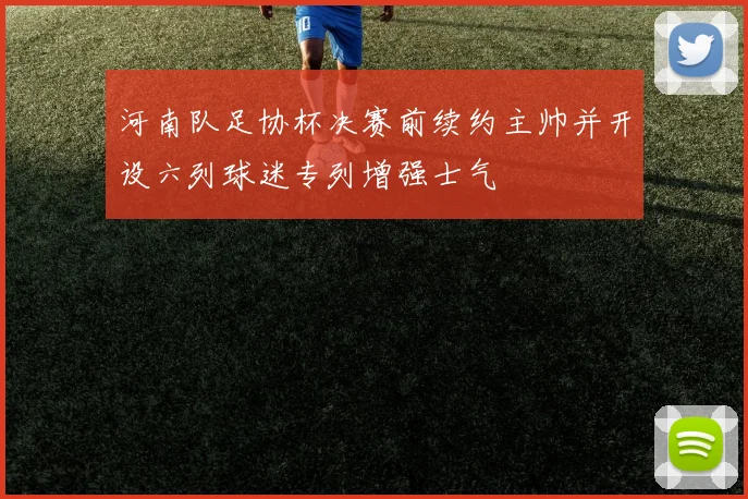 河南队足协杯决赛前续约主帅并开设六列球迷专列增强士气