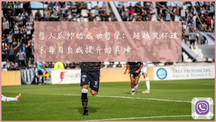 哲人瓜帅的成功哲学：超越奖杯追求每日自我提升的真谛