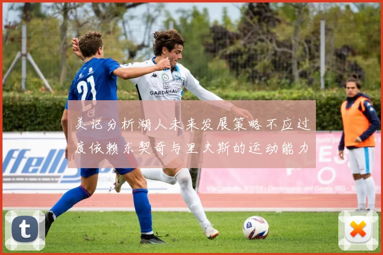 美记分析湖人未来发展策略不应过度依赖东契奇与里夫斯的运动能力不足