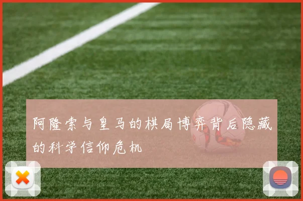 阿隆索与皇马的棋局博弈背后隐藏的科学信仰危机