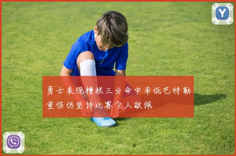 勇士表现糟糕三分命中率低巴特勒重伤仍坚持比赛令人敬佩