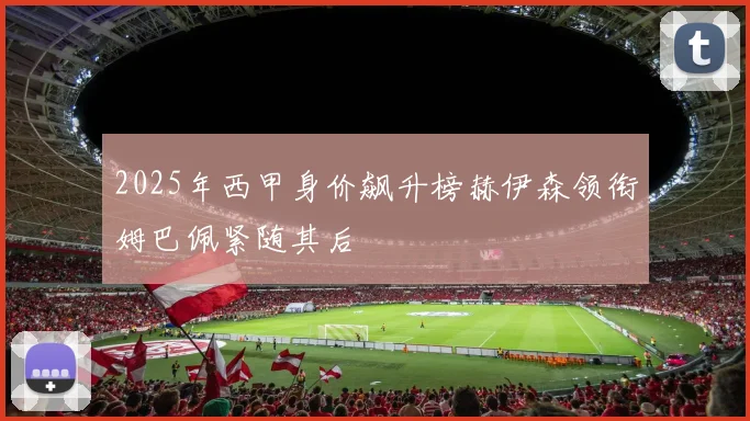 2025年西甲身价飙升榜赫伊森领衔姆巴佩紧随其后