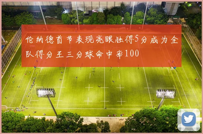 伦纳德首节表现亮眼独得5分成为全队得分王三分球命中率100