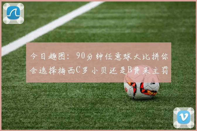 今日趣图：90分钟任意球大比拼你会选择梅西C罗小贝还是B费来主罚